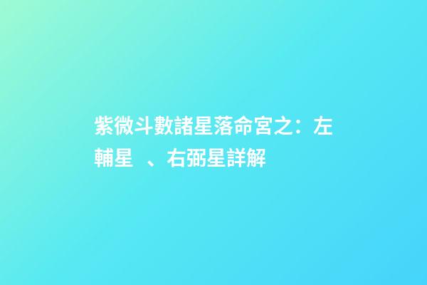 紫微斗數諸星落命宮之：左輔星、右弼星詳解